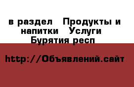  в раздел : Продукты и напитки » Услуги . Бурятия респ.